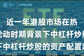 近一年港股市场在热点快速轮动时期背景下中杠杆炒股的资产配置趋