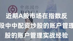近期A股市场在指数反复拉锯阶段中中配资炒股的账户管理实战经验