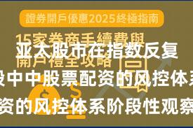 亚太股市在指数反复拉锯阶段中中股票配资的风控体系阶段性观察