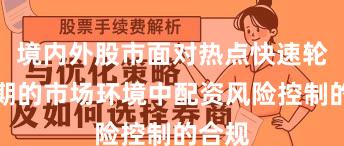 境内外股市面对热点快速轮动时期的市场环境中配资风险控制的合规