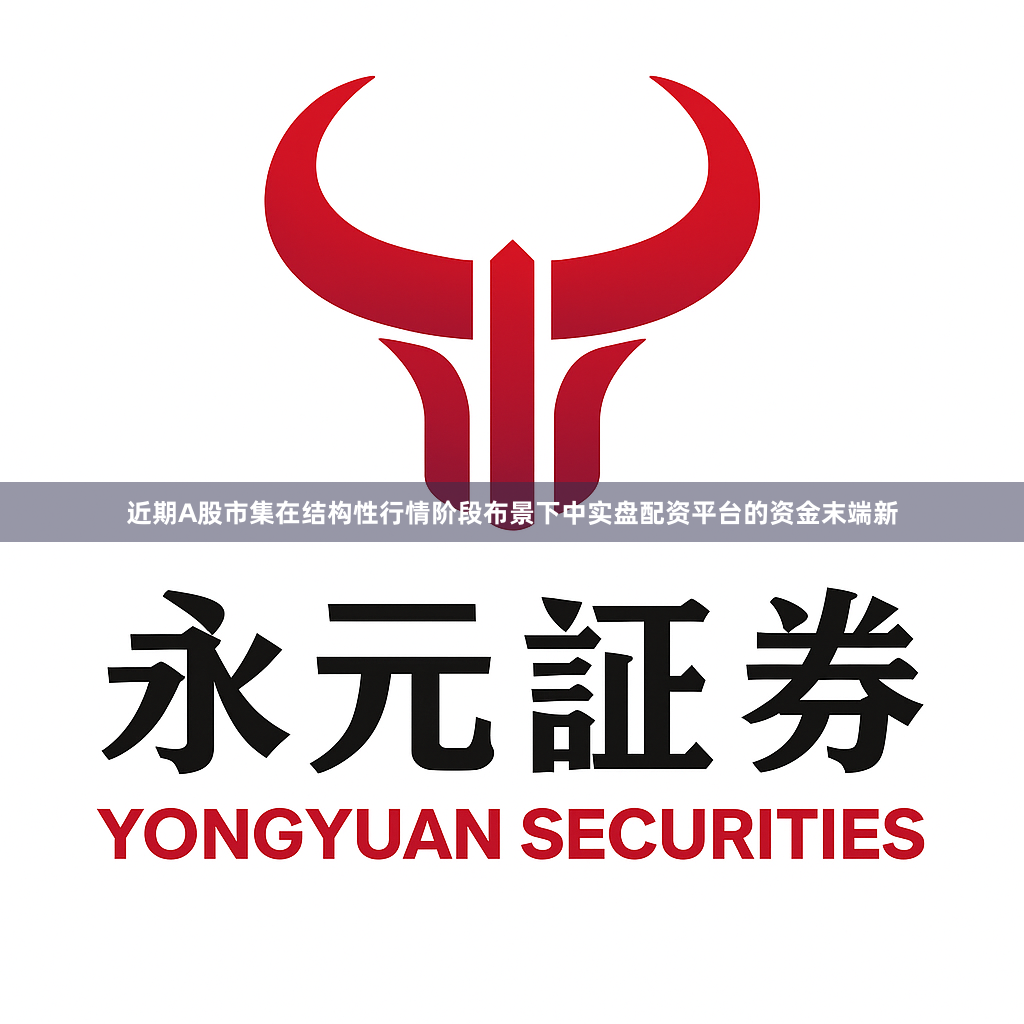 近期A股市集在结构性行情阶段布景下中实盘配资平台的资金末端新