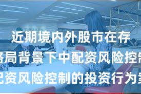 近期境内外股市在存量博弈格局背景下中配资风险控制的投资行为案