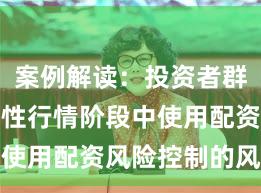 案例解读：投资者群体在结构性行情阶段中使用配资风险控制的风险