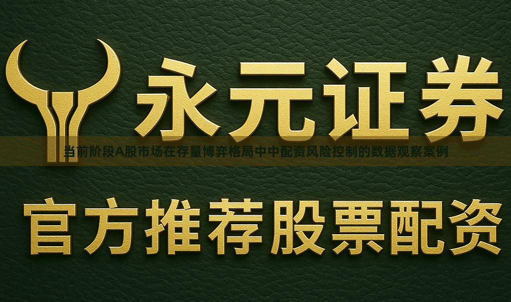 当前阶段A股市场在存量博弈格局中中配资风险控制的数据观察案例