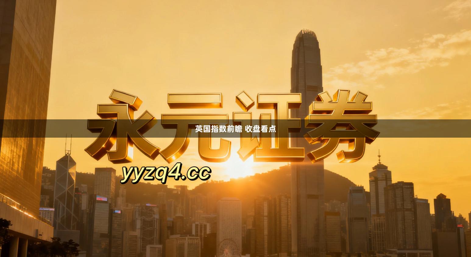 英国指数前瞻 收盘看点