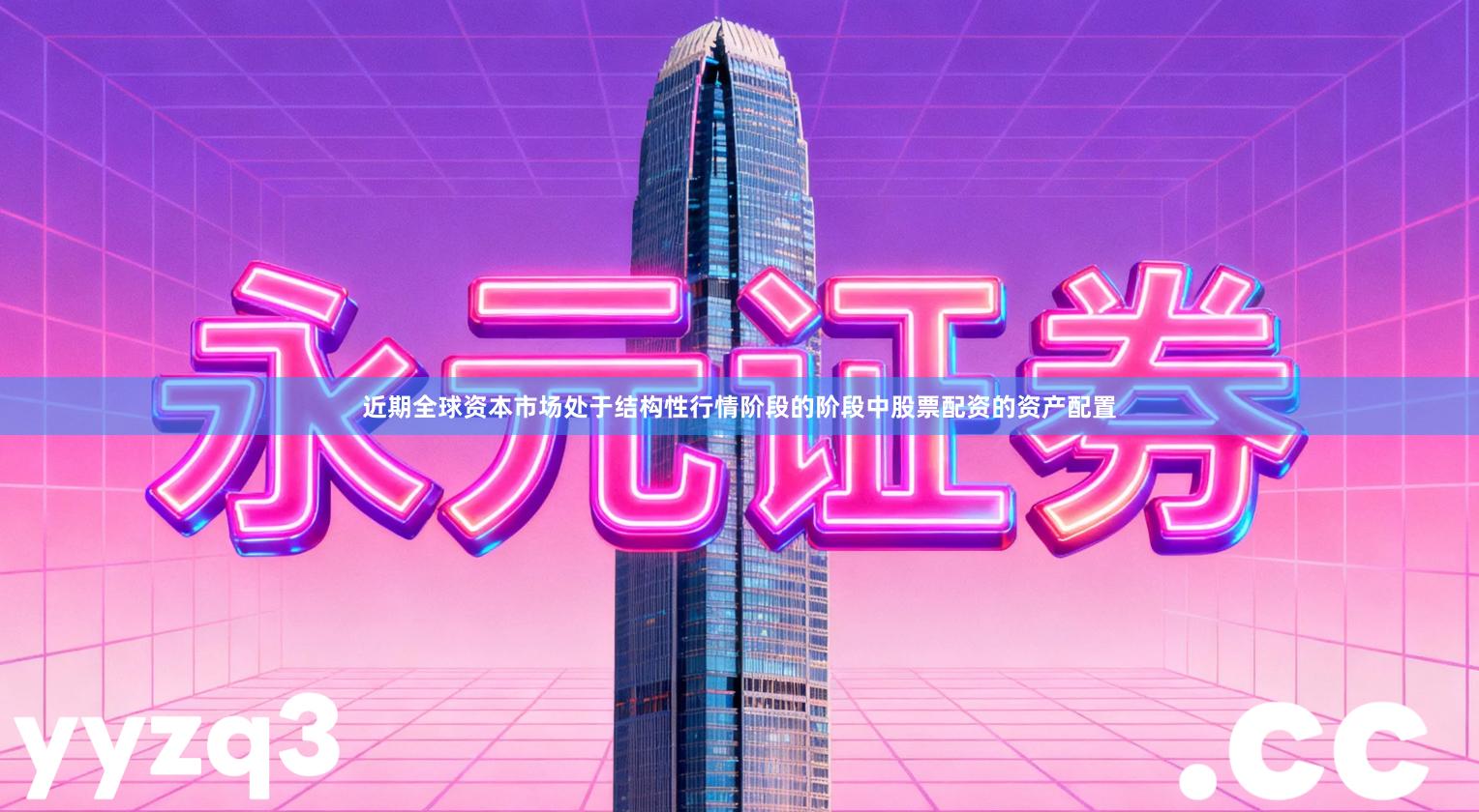 近期全球资本市场处于结构性行情阶段的阶段中股票配资的资产配置