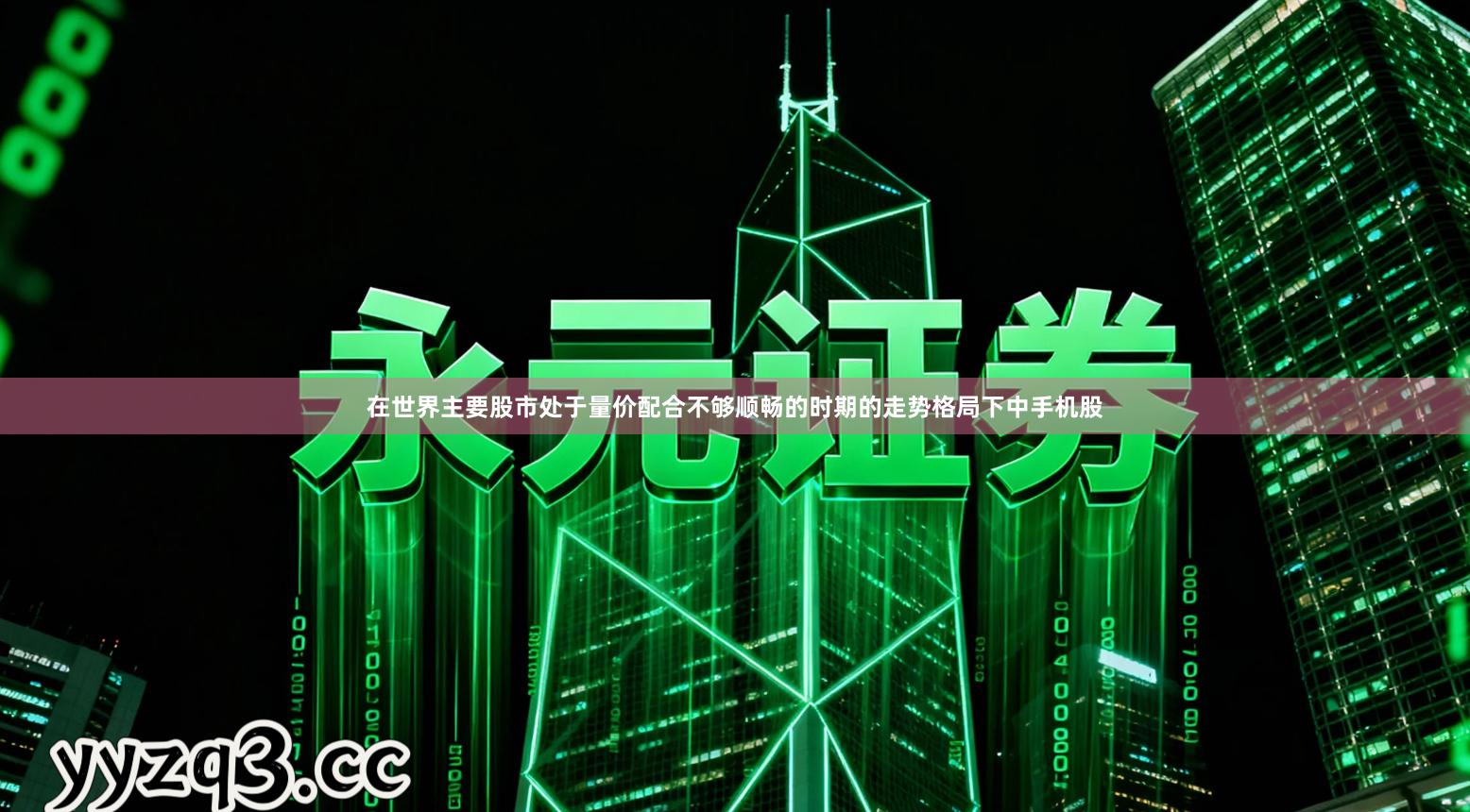 在世界主要股市处于量价配合不够顺畅的时期的走势格局下中手机股