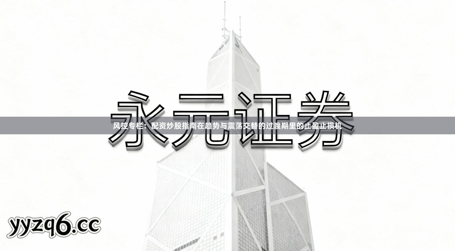 风控专栏：配资炒股指南在趋势与震荡交替的过渡期里的止盈止损机