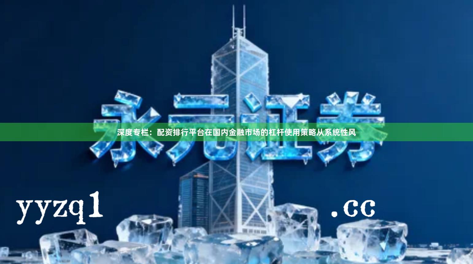 深度专栏：配资排行平台在国内金融市场的杠杆使用策略从系统性风