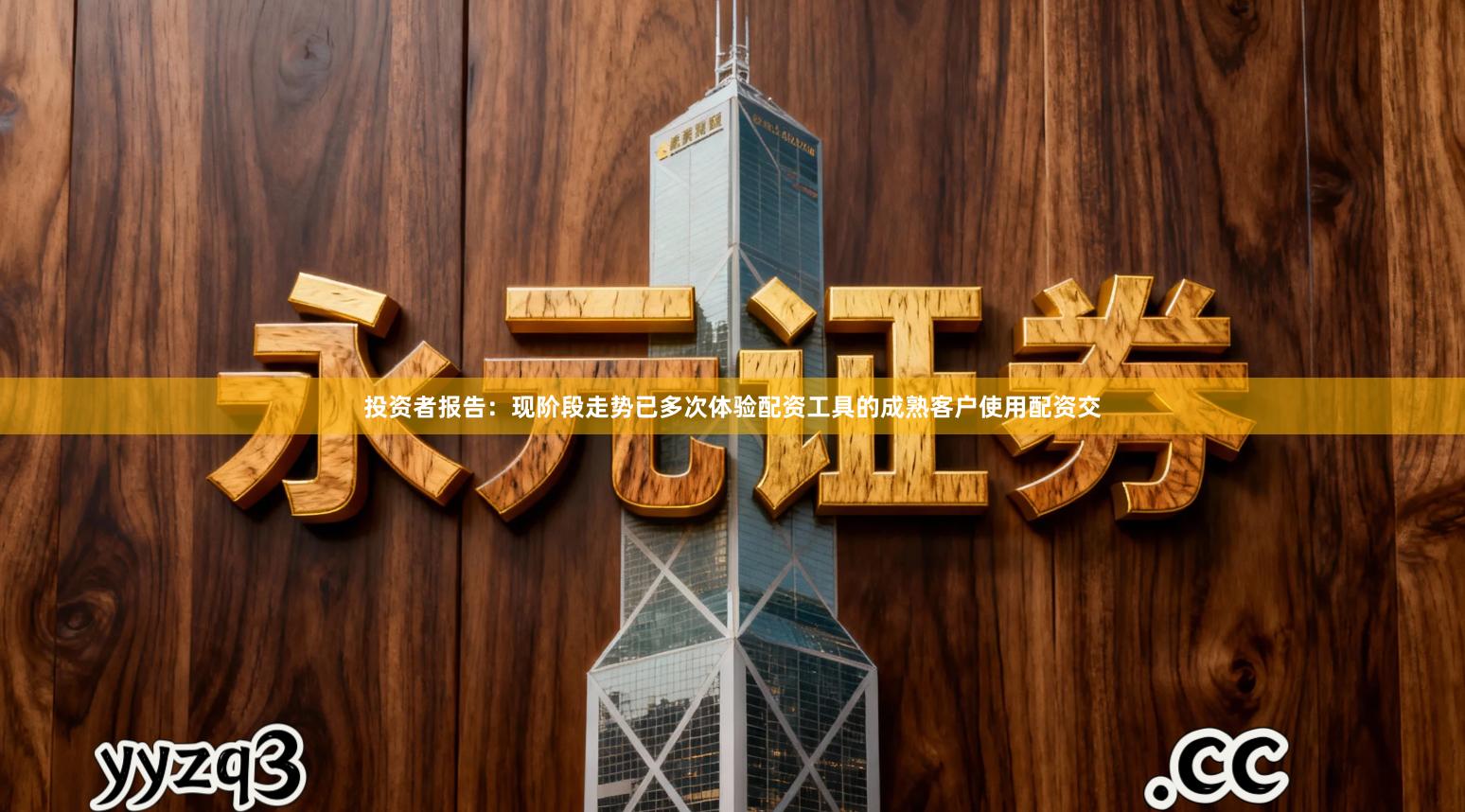 投资者报告：现阶段走势已多次体验配资工具的成熟客户使用配资交