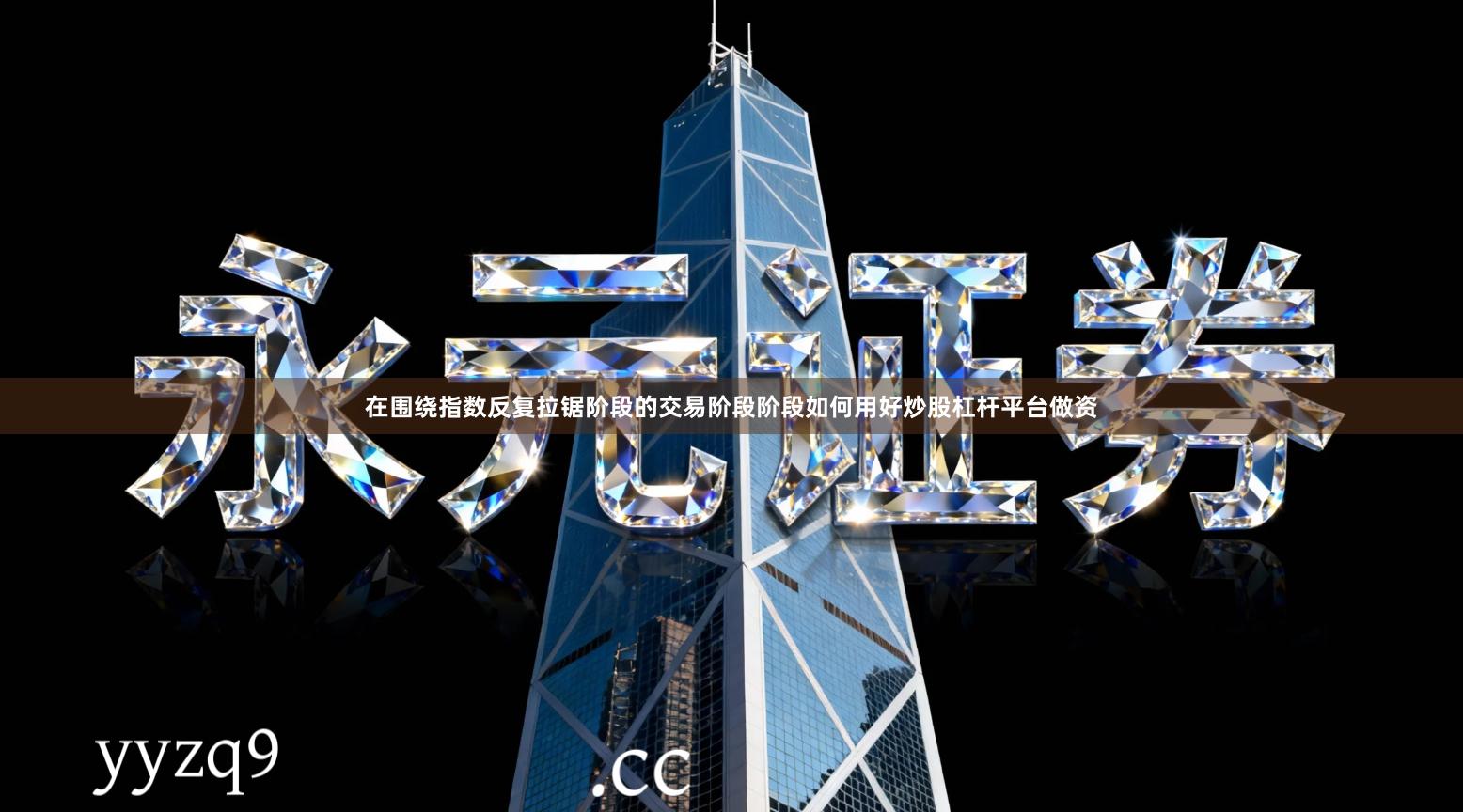 在围绕指数反复拉锯阶段的交易阶段阶段如何用好炒股杠杆平台做资