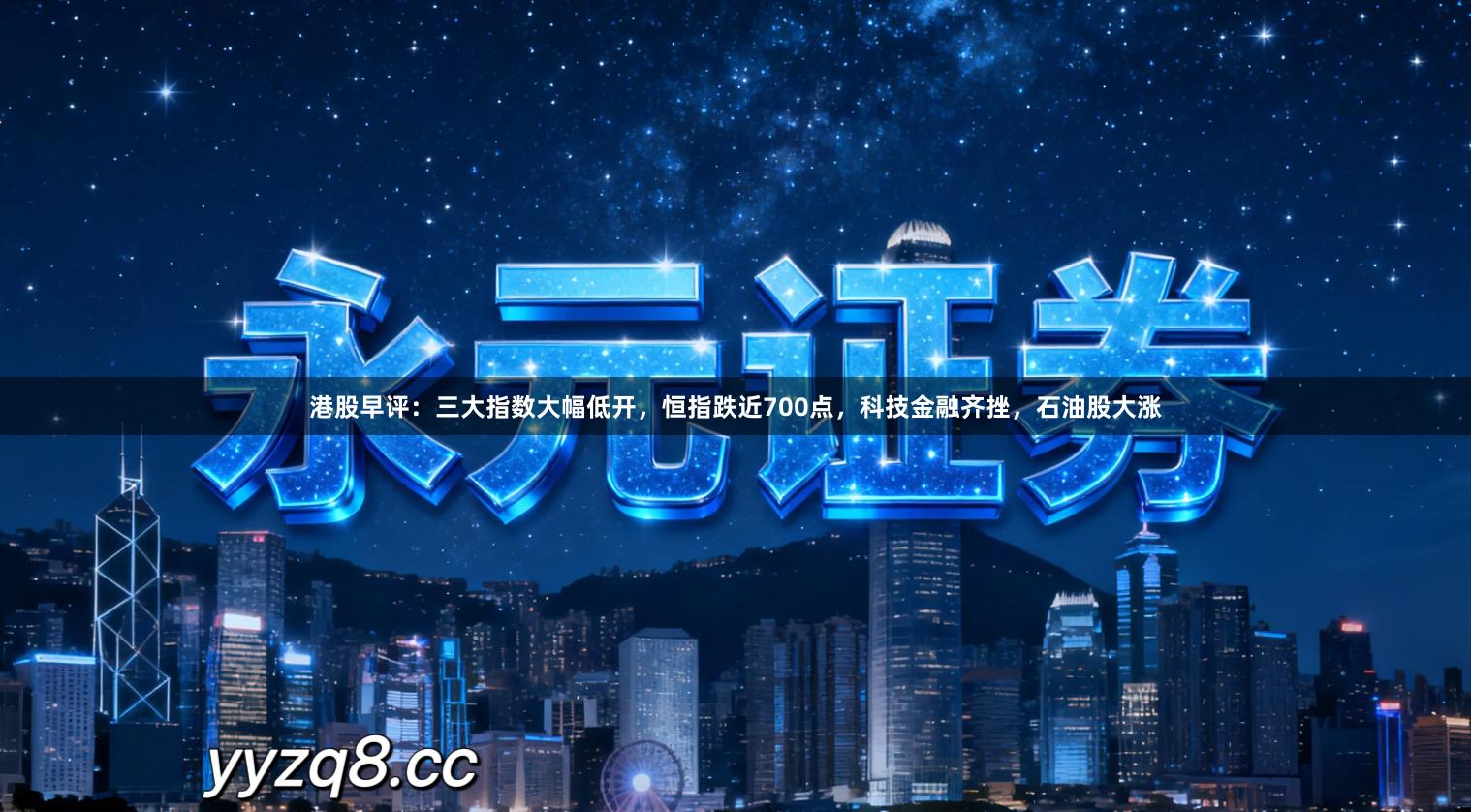 港股早评：三大指数大幅低开，恒指跌近700点，科技金融齐挫，石油股大涨